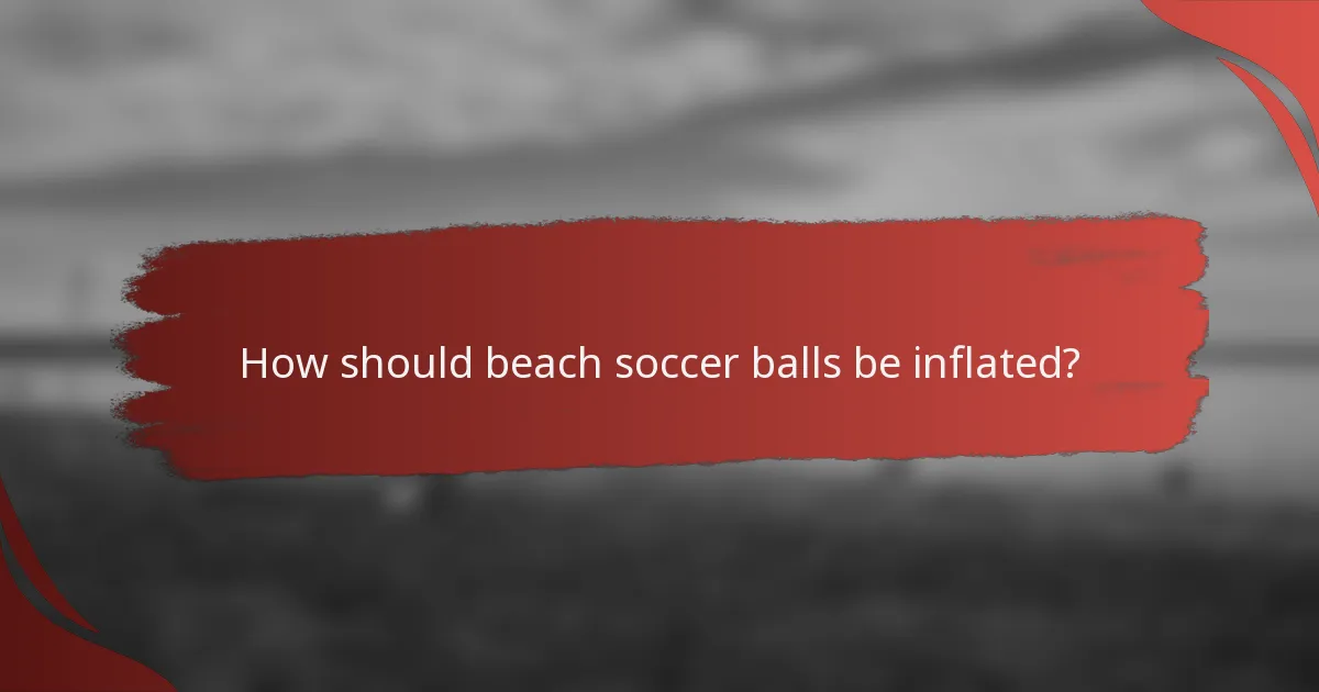 How should beach soccer balls be inflated?