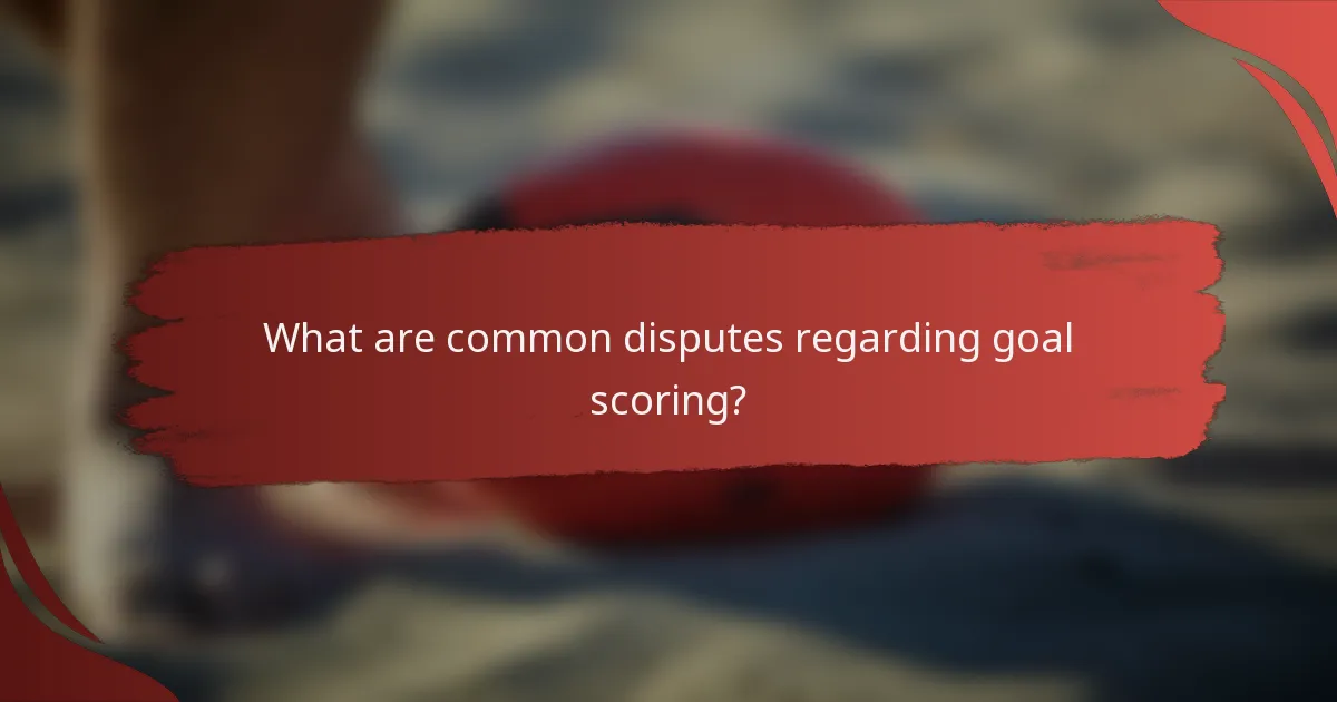 What are common disputes regarding goal scoring?